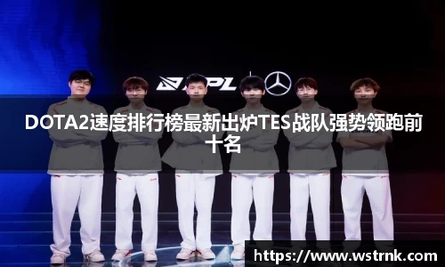DOTA2速度排行榜最新出炉TES战队强势领跑前十名