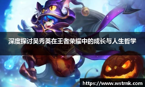 深度探讨吴秀英在王者荣耀中的成长与人生哲学