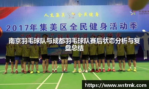 南京羽毛球队与成都羽毛球队赛后状态分析与复盘总结