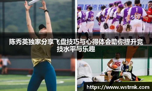 陈秀英独家分享飞盘技巧与心得体会助你提升竞技水平与乐趣