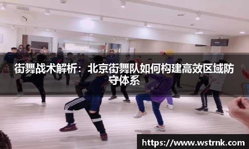 街舞战术解析：北京街舞队如何构建高效区域防守体系