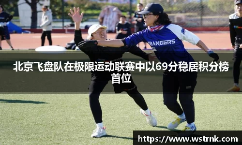 北京飞盘队在极限运动联赛中以69分稳居积分榜首位