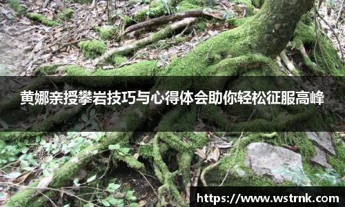 黄娜亲授攀岩技巧与心得体会助你轻松征服高峰