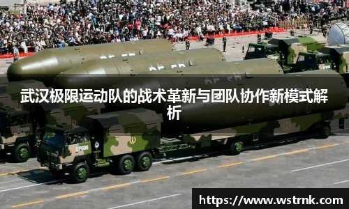 武汉极限运动队的战术革新与团队协作新模式解析