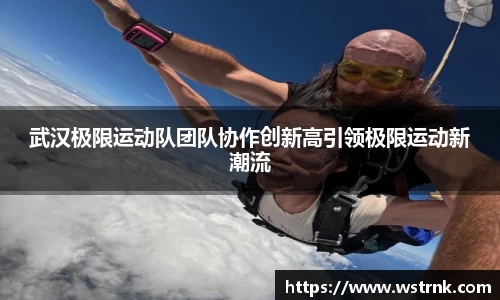 武汉极限运动队团队协作创新高引领极限运动新潮流