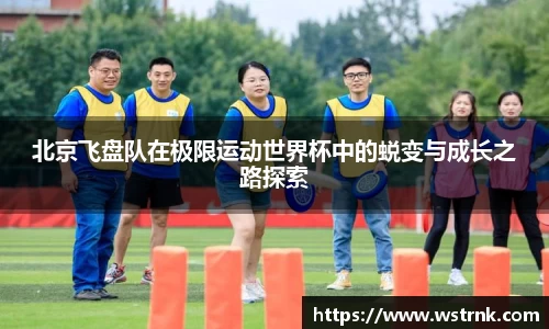 北京飞盘队在极限运动世界杯中的蜕变与成长之路探索