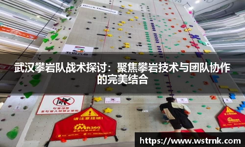 武汉攀岩队战术探讨：聚焦攀岩技术与团队协作的完美结合