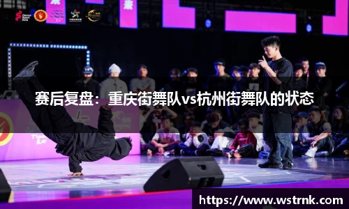 赛后复盘：重庆街舞队vs杭州街舞队的状态
