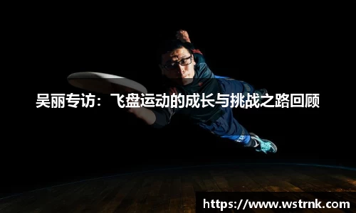 吴丽专访：飞盘运动的成长与挑战之路回顾