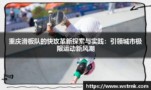重庆滑板队的快攻革新探索与实践：引领城市极限运动新风潮