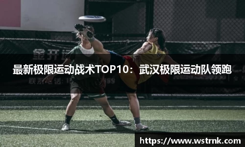 最新极限运动战术TOP10：武汉极限运动队领跑