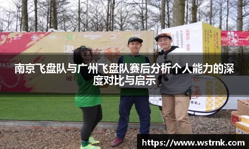 南京飞盘队与广州飞盘队赛后分析个人能力的深度对比与启示
