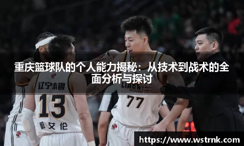 重庆篮球队的个人能力揭秘：从技术到战术的全面分析与探讨