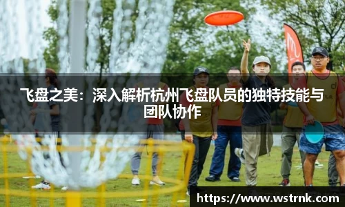 飞盘之美：深入解析杭州飞盘队员的独特技能与团队协作