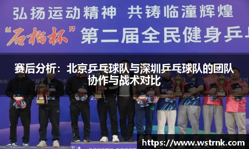 赛后分析：北京乒乓球队与深圳乒乓球队的团队协作与战术对比