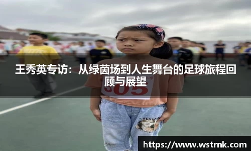 王秀英专访：从绿茵场到人生舞台的足球旅程回顾与展望