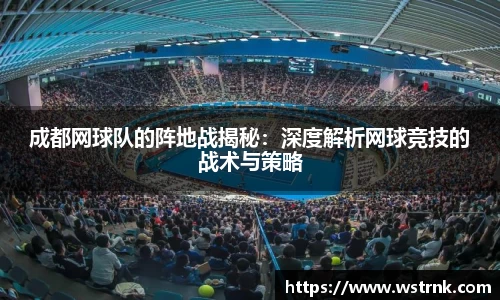 成都网球队的阵地战揭秘：深度解析网球竞技的战术与策略