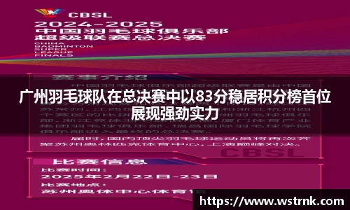 广州羽毛球队在总决赛中以83分稳居积分榜首位展现强劲实力