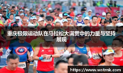 重庆极限运动队在马拉松大满贯中的力量与坚持展现