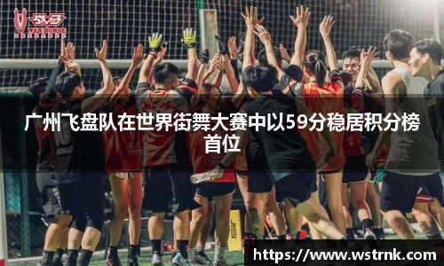 广州飞盘队在世界街舞大赛中以59分稳居积分榜首位
