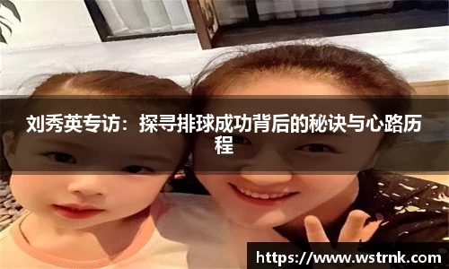 刘秀英专访：探寻排球成功背后的秘诀与心路历程