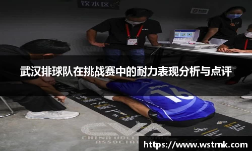 武汉排球队在挑战赛中的耐力表现分析与点评
