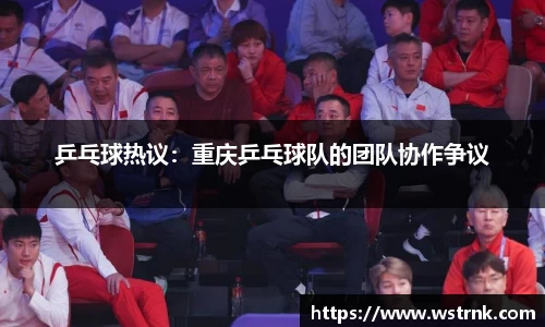 乒乓球热议：重庆乒乓球队的团队协作争议