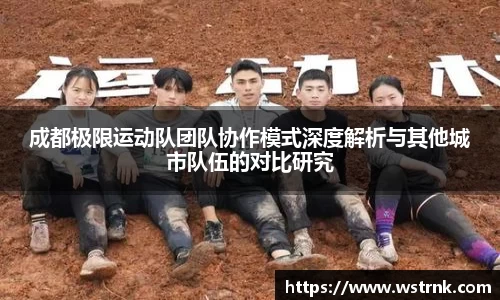 成都极限运动队团队协作模式深度解析与其他城市队伍的对比研究