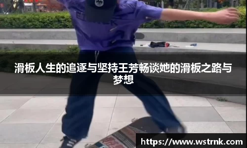 滑板人生的追逐与坚持王芳畅谈她的滑板之路与梦想