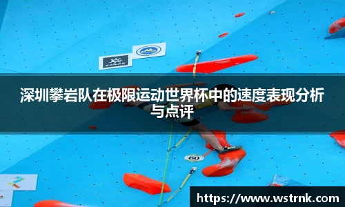 深圳攀岩队在极限运动世界杯中的速度表现分析与点评