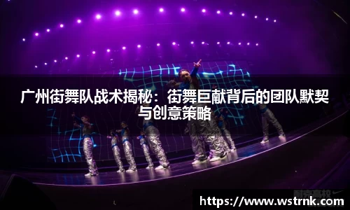 广州街舞队战术揭秘：街舞巨献背后的团队默契与创意策略