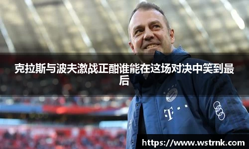 克拉斯与波夫激战正酣谁能在这场对决中笑到最后